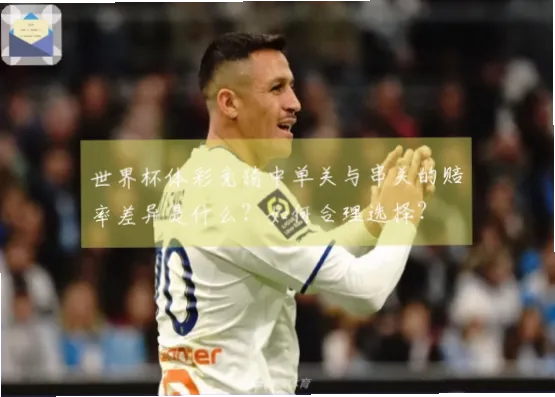 世界杯 体彩｜世界杯体彩赔率与实际结果为何有出入？
